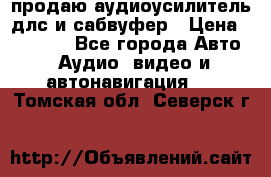 продаю аудиоусилитель длс и сабвуфер › Цена ­ 15 500 - Все города Авто » Аудио, видео и автонавигация   . Томская обл.,Северск г.